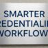 Smarter Workflows Makes Credentialing Easier